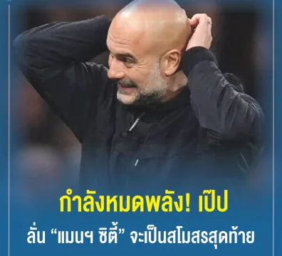 กำลังหมดพลัง! เป๊ป ลั่น “แมนฯ ซิตี้” จะเป็นสโมสรสุดท้าย