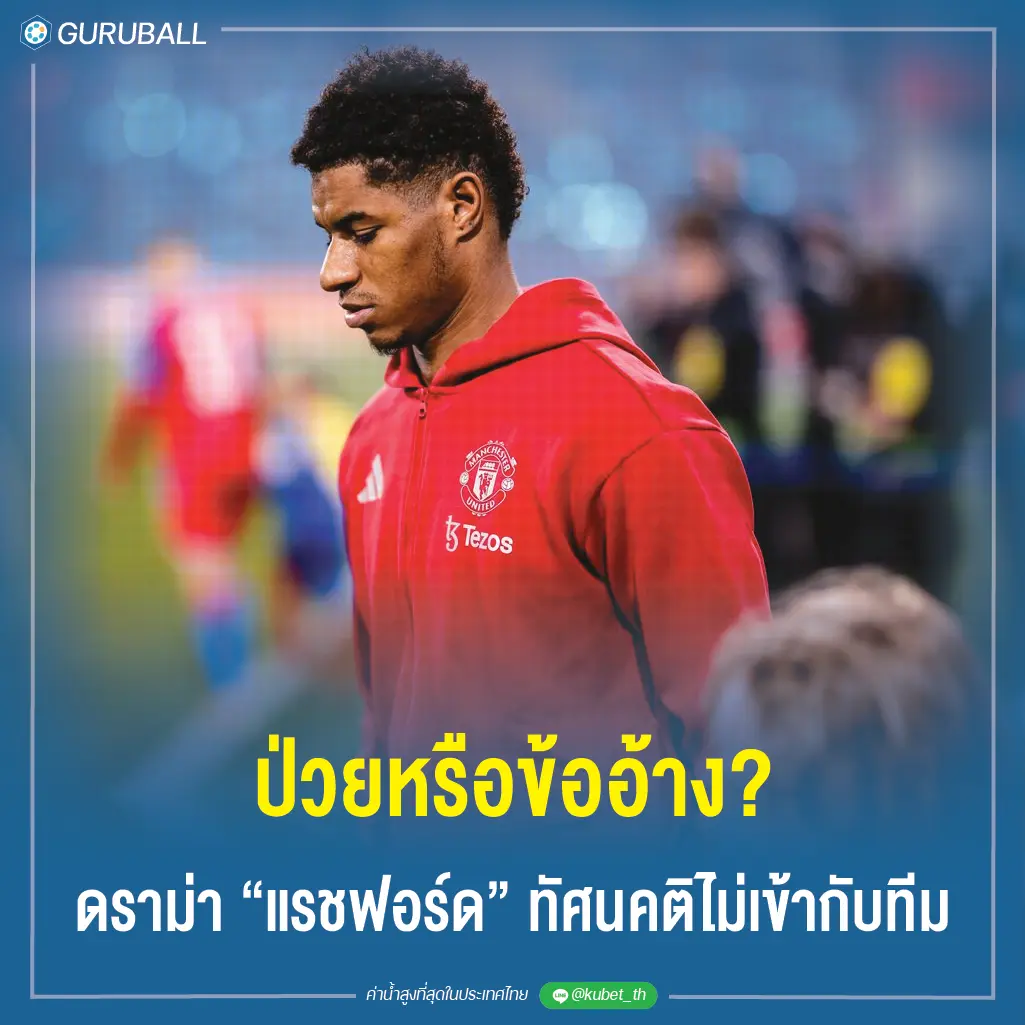 ป่วยหรือข้ออ้าง? ดราม่า แรชฟอร์ด ทัศนคติไม่เข้ากับทีม