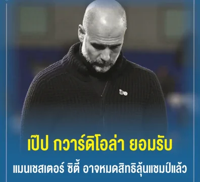 เป๊ป กวาร์ดิโอล่า ยอมรับ แมนเชสเตอร์ ซิตี้ อาจหมดสิทธิลุ้นแชมป์แล้ว