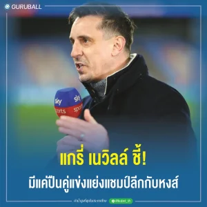แกรี่ เนวิลล์ ชี้! มีแค่ปืนคู่แข่งแย่งแชมป์ลีกกับหงส์