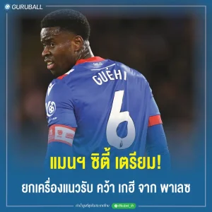 แมนฯ ซิตี้ เตรียม! ยกเครื่องแนวรับ คว้า เกฮี จาก คริสตัล พาเลซ