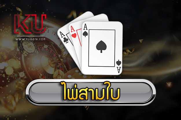 ไพ่สามใบ KU วิธีการเล่น ไพ่ 3 ใบ