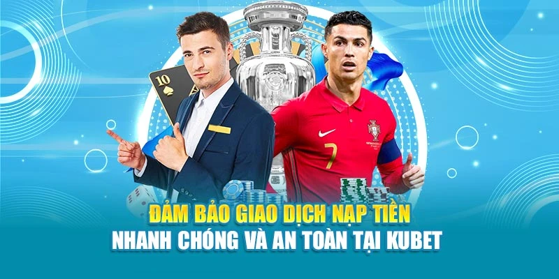 Đảm bảo giao dịch nạp tiền nhanh chóng và an toàn tại Kubet 