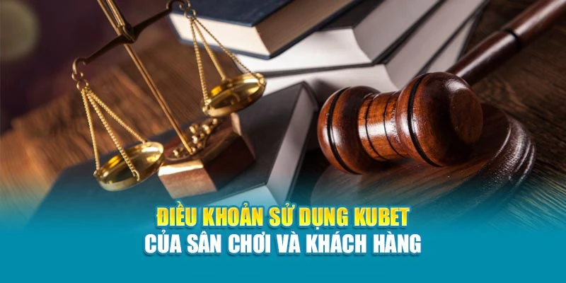 Điều khoản sử dụng Kubet của sân chơi và khách hàng