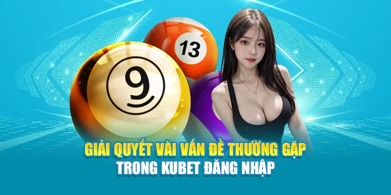 Giải quyết vài vấn đề thường gặp trong Kubet đăng nhập