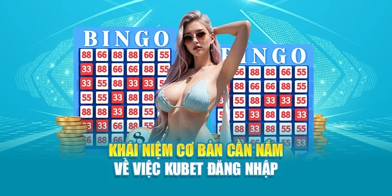 Khái niệm cơ bản cần nắm về việc Kubet đăng nhập