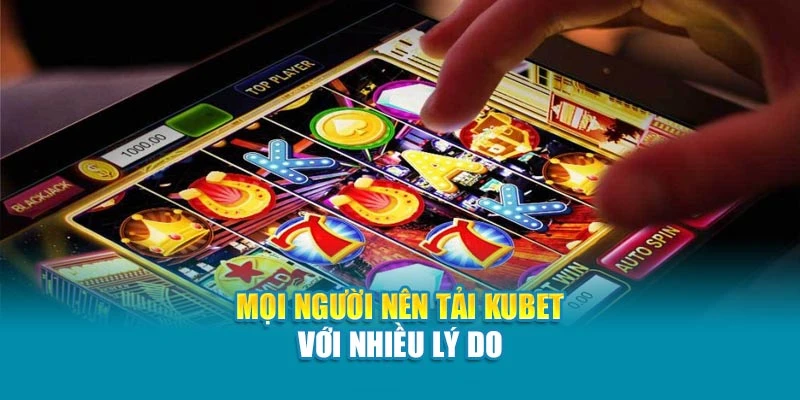 Mọi người nên tải Kubet với nhiều lý do