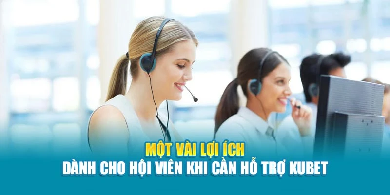 Một vài lợi ích dành cho hội viên khi cần hỗ trợ Kubet