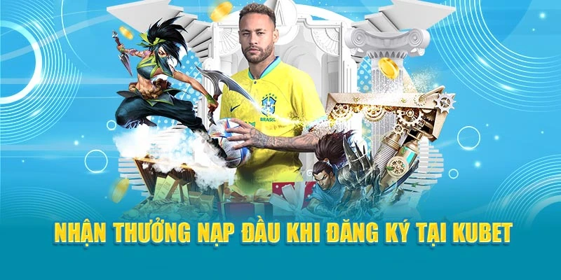  Nhận thưởng nạp đầu khi đăng ký tại Kubet