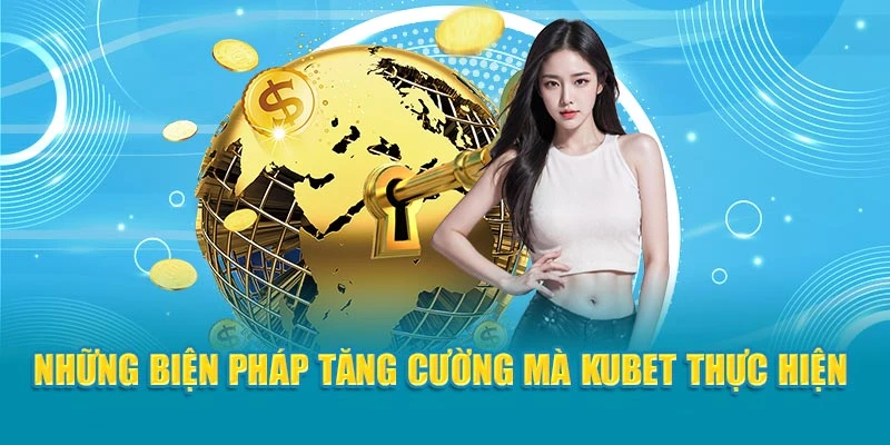 Những biện pháp tăng cường mà Kubet thực hiện 