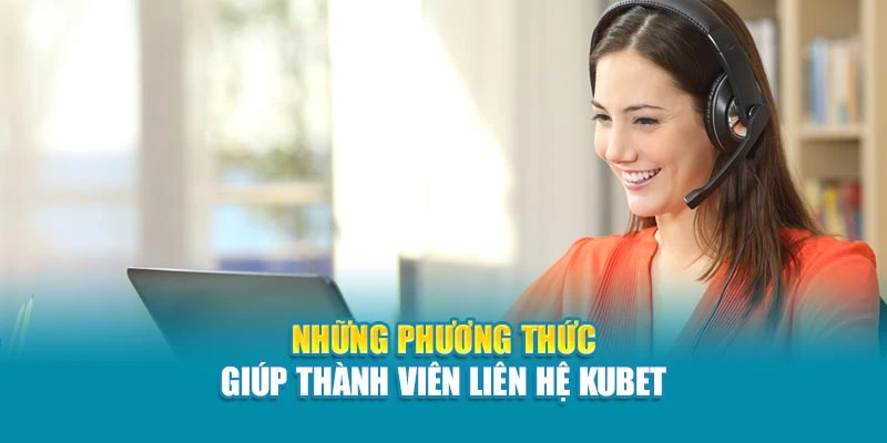 Những phương thức giúp thành viên liên hệ Kubet