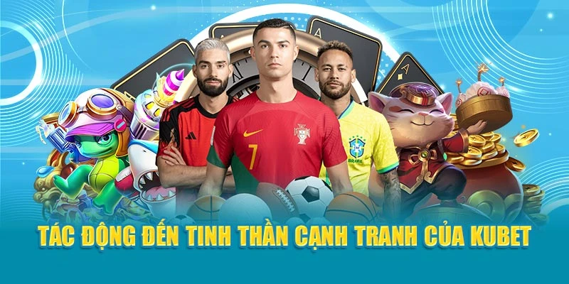 Tác động đến tinh thần cạnh tranh của Kubet
