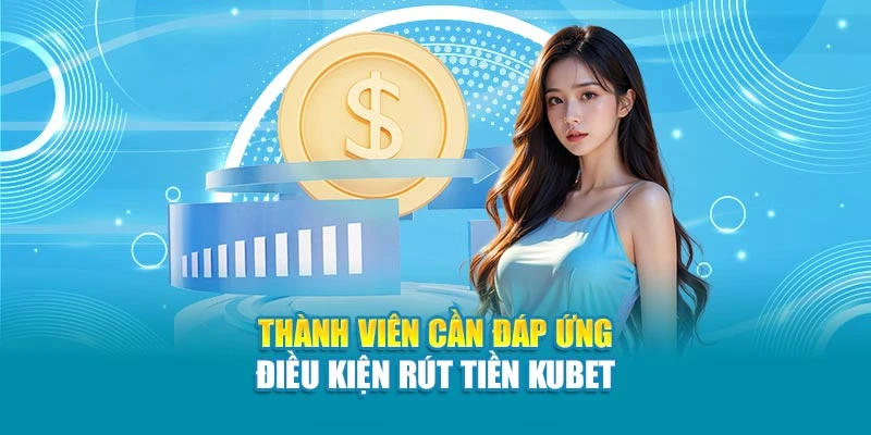 Thành viên cần đáp ứng điều kiện rút tiền Kubet